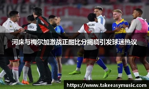 河床与梅尔加激战正酣比分揭晓引发球迷热议