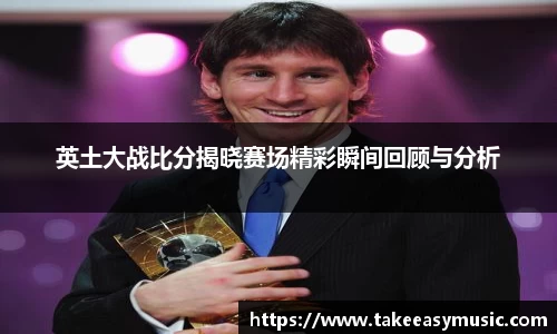英土大战比分揭晓赛场精彩瞬间回顾与分析