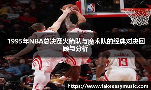 1995年NBA总决赛火箭队与魔术队的经典对决回顾与分析