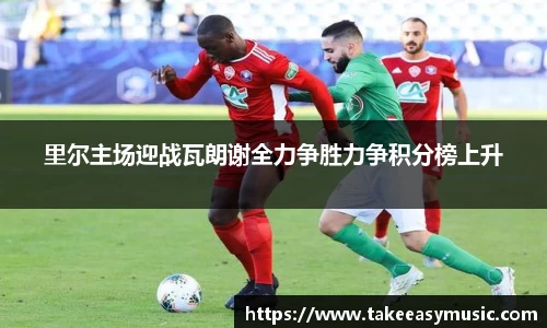 里尔主场迎战瓦朗谢全力争胜力争积分榜上升